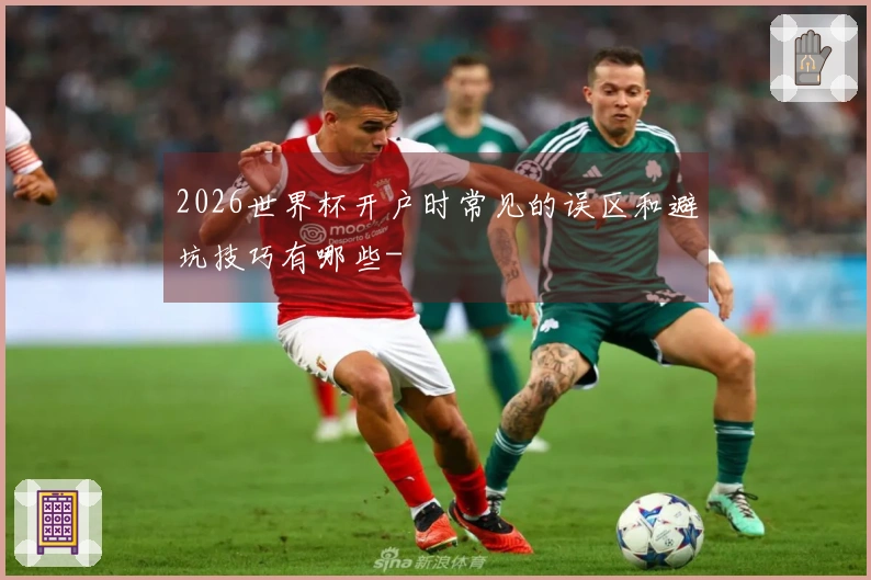2026世界杯开户时常见的误区和避坑技巧有哪些-