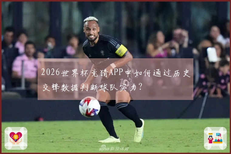 2026世界杯竞猜APP中如何通过历史交锋数据判断球队实力？